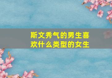 斯文秀气的男生喜欢什么类型的女生