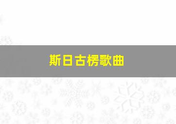 斯日古楞歌曲