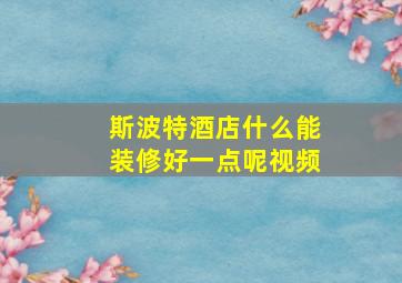 斯波特酒店什么能装修好一点呢视频