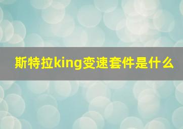 斯特拉king变速套件是什么