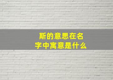 斯的意思在名字中寓意是什么