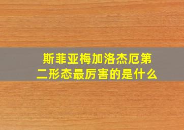 斯菲亚梅加洛杰厄第二形态最厉害的是什么