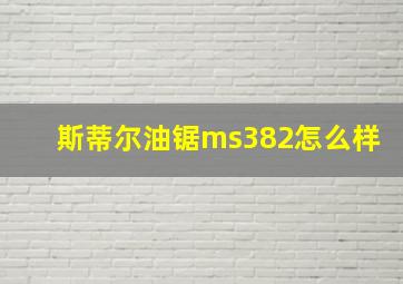 斯蒂尔油锯ms382怎么样