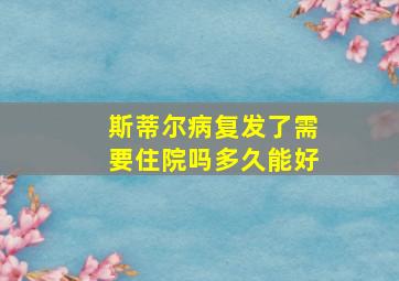 斯蒂尔病复发了需要住院吗多久能好