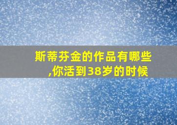 斯蒂芬金的作品有哪些,你活到38岁的时候