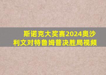 斯诺克大奖赛2024奥沙利文对特鲁姆普决胜局视频