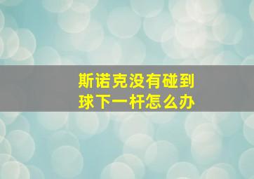 斯诺克没有碰到球下一杆怎么办