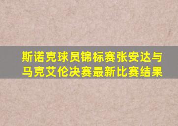 斯诺克球员锦标赛张安达与马克艾伦决赛最新比赛结果