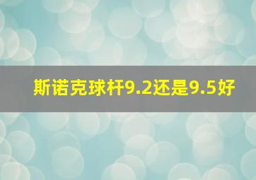 斯诺克球杆9.2还是9.5好