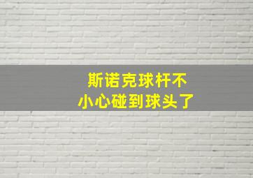 斯诺克球杆不小心碰到球头了