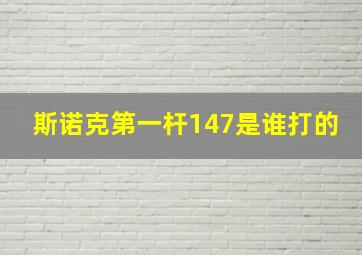 斯诺克第一杆147是谁打的