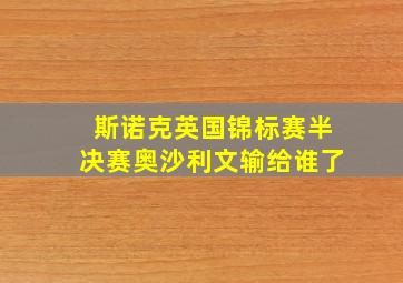 斯诺克英国锦标赛半决赛奥沙利文输给谁了