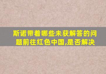 斯诺带着哪些未获解答的问题前往红色中国,是否解决