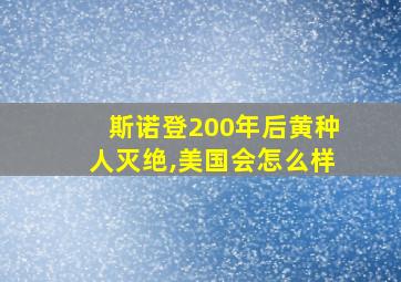 斯诺登200年后黄种人灭绝,美国会怎么样