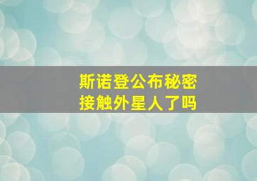 斯诺登公布秘密接触外星人了吗