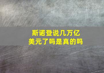 斯诺登说几万亿美元了吗是真的吗