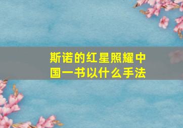 斯诺的红星照耀中国一书以什么手法