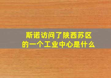 斯诺访问了陕西苏区的一个工业中心是什么