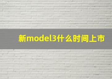 新model3什么时间上市