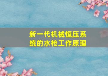 新一代机械恒压系统的水枪工作原理