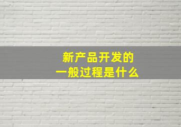 新产品开发的一般过程是什么