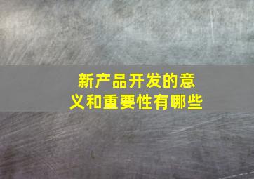 新产品开发的意义和重要性有哪些