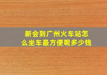 新会到广州火车站怎么坐车最方便呢多少钱