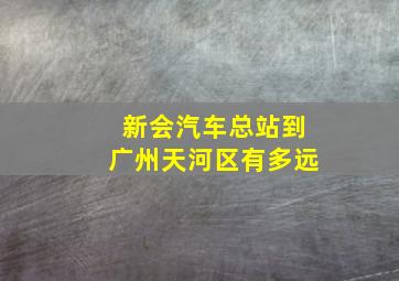 新会汽车总站到广州天河区有多远