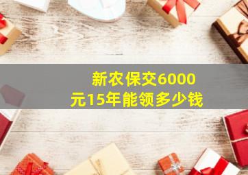 新农保交6000元15年能领多少钱