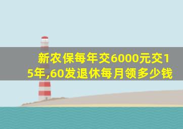 新农保每年交6000元交15年,60发退休每月领多少钱