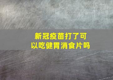 新冠疫苗打了可以吃健胃消食片吗