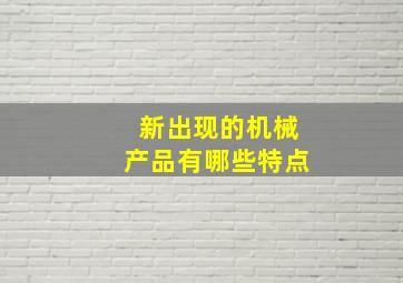 新出现的机械产品有哪些特点