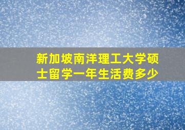 新加坡南洋理工大学硕士留学一年生活费多少