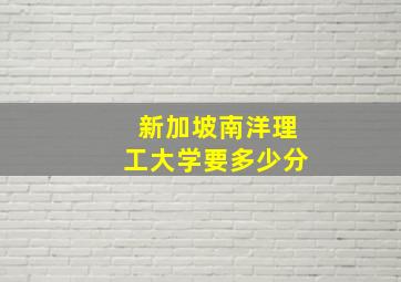 新加坡南洋理工大学要多少分