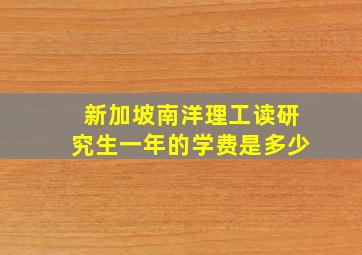 新加坡南洋理工读研究生一年的学费是多少