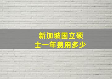 新加坡国立硕士一年费用多少