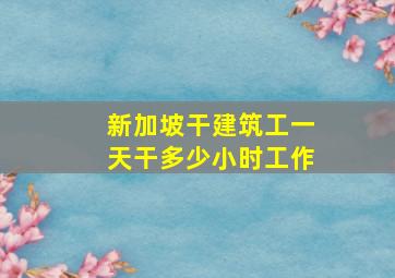 新加坡干建筑工一天干多少小时工作