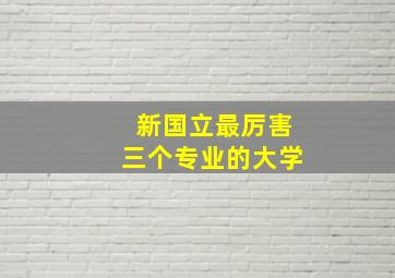 新国立最厉害三个专业的大学