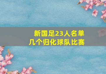 新国足23人名单几个归化球队比赛