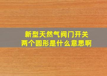 新型天然气阀门开关两个圆形是什么意思啊