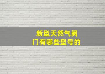 新型天然气阀门有哪些型号的