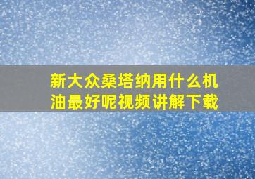 新大众桑塔纳用什么机油最好呢视频讲解下载