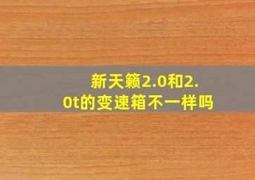 新天籁2.0和2.0t的变速箱不一样吗