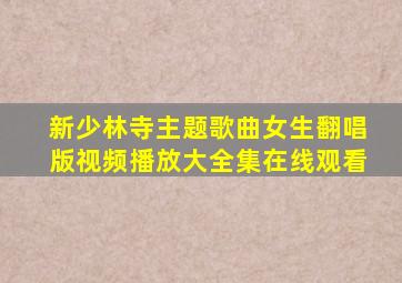 新少林寺主题歌曲女生翻唱版视频播放大全集在线观看