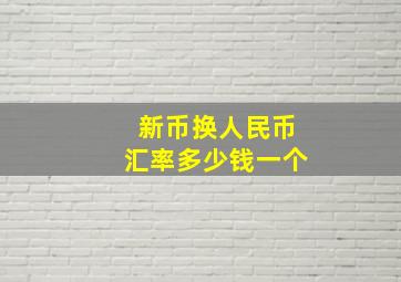 新币换人民币汇率多少钱一个