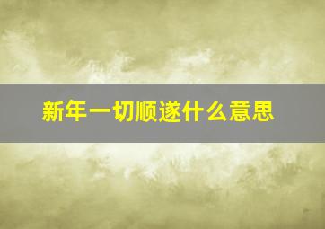 新年一切顺遂什么意思