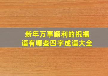 新年万事顺利的祝福语有哪些四字成语大全