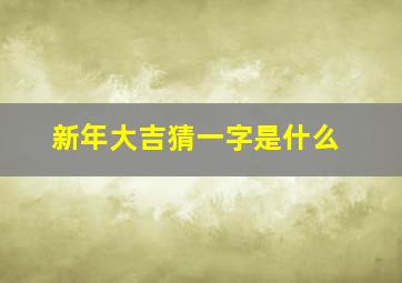 新年大吉猜一字是什么