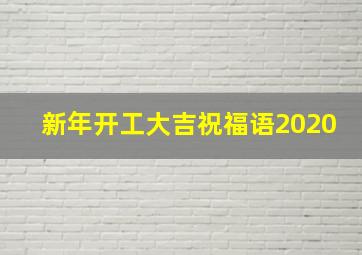 新年开工大吉祝福语2020