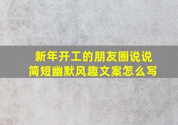 新年开工的朋友圈说说简短幽默风趣文案怎么写